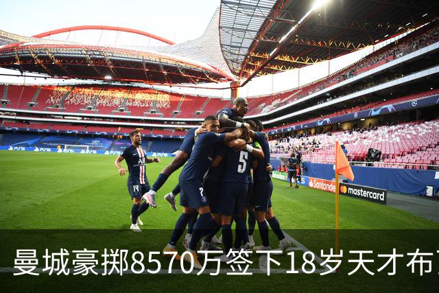 曼城豪掷8570万签下18岁天才布瓦迪，创法国转会新纪录