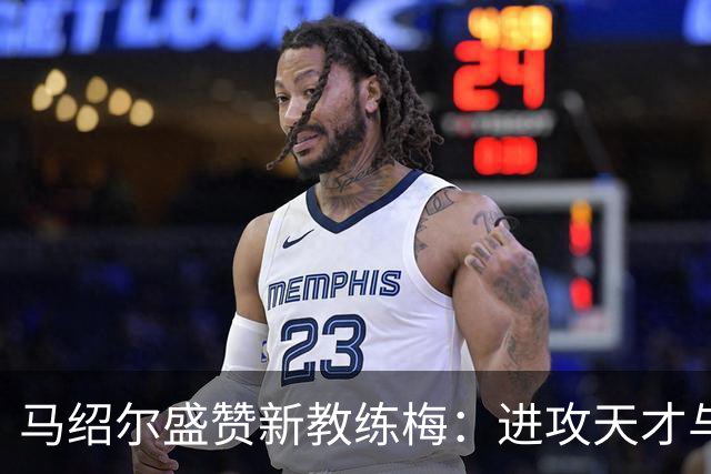 马绍尔盛赞新教练梅：进攻天才与满满正能量